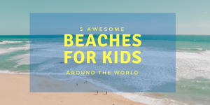 5 Awesome Beaches for Kids around the World